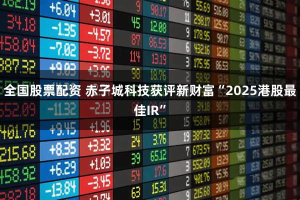 全国股票配资 赤子城科技获评新财富“2025港股最佳IR”
