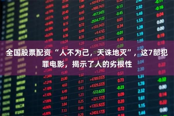 全国股票配资 “人不为己，天诛地灭”，这7部犯罪电影，揭示了人的劣根性