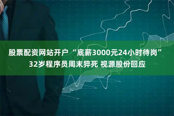 股票配资网站开户 “底薪3000元24小时待岗” 32岁程序员周末猝死 视源股份回应