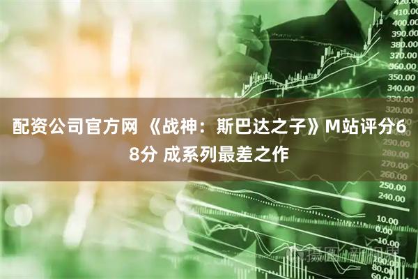 配资公司官方网 《战神：斯巴达之子》M站评分68分 成系列最差之作