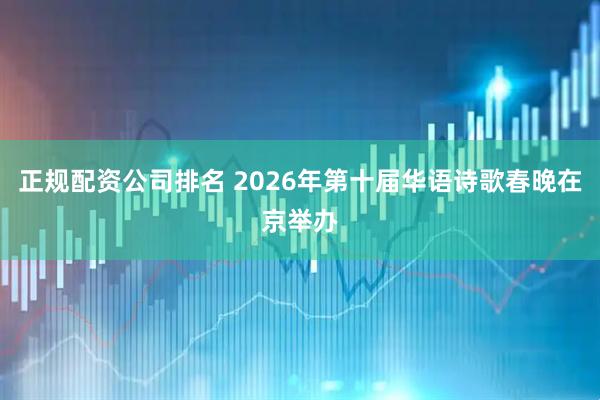 正规配资公司排名 2026年第十届华语诗歌春晚在京举办