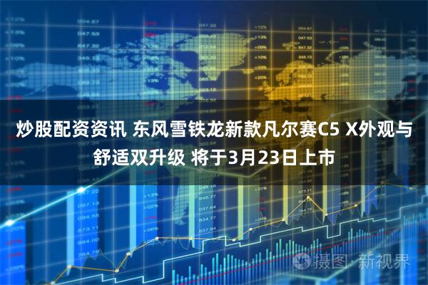 炒股配资资讯 东风雪铁龙新款凡尔赛C5 X外观与舒适双升级 将于3月23日上市