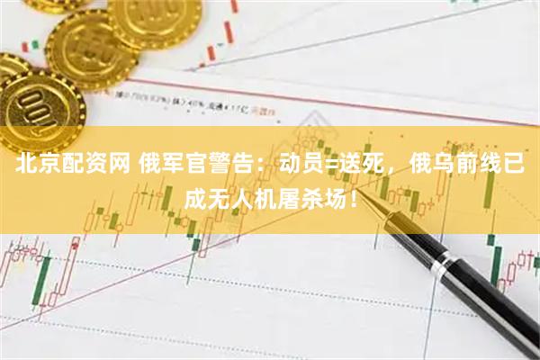 北京配资网 俄军官警告：动员=送死，俄乌前线已成无人机屠杀场！