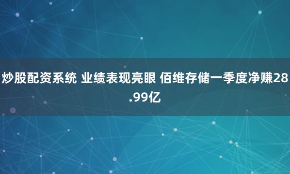 炒股配资系统 业绩表现亮眼 佰维存储一季度净赚28.99亿